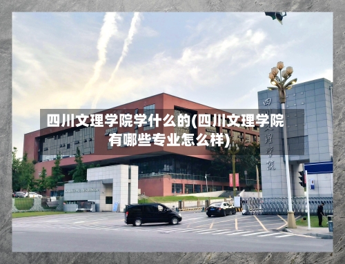 四川文理学院学什么的(四川文理学院有哪些专业怎么样)