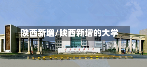 陕西新增/陕西新增的大学-第2张图片