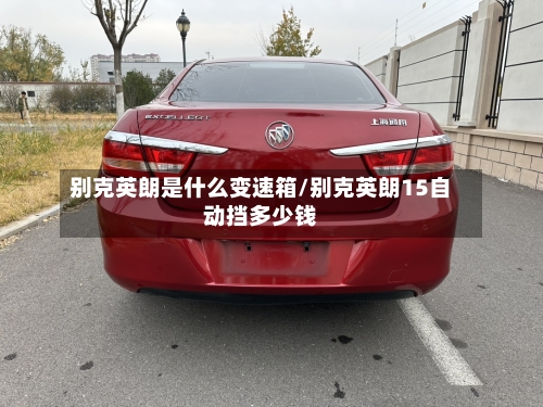 别克英朗是什么变速箱/别克英朗15自动挡多少钱