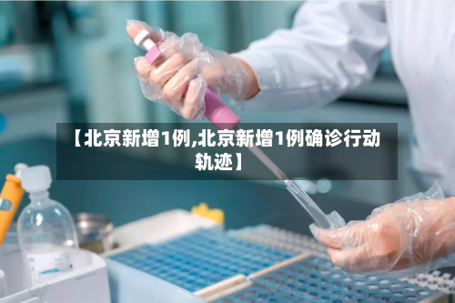 【北京新增1例,北京新增1例确诊行动轨迹】-第2张图片