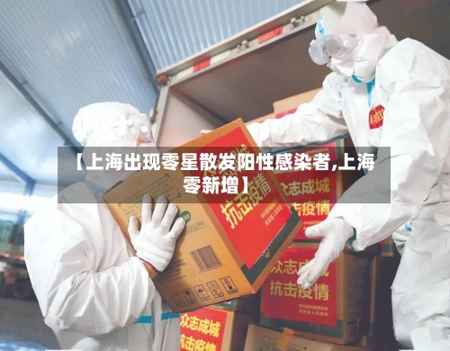 【上海出现零星散发阳性感染者,上海零新增】-第3张图片
