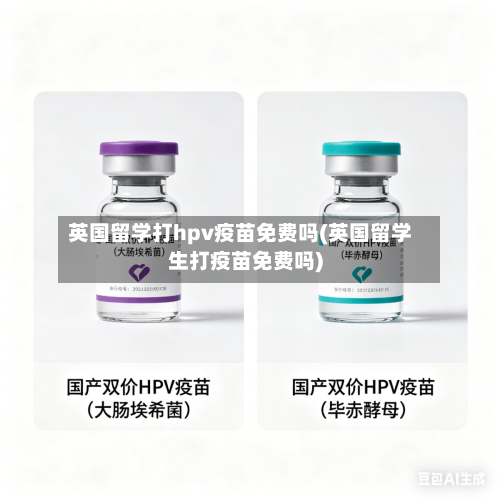 英国留学打hpv疫苗免费吗(英国留学生打疫苗免费吗)