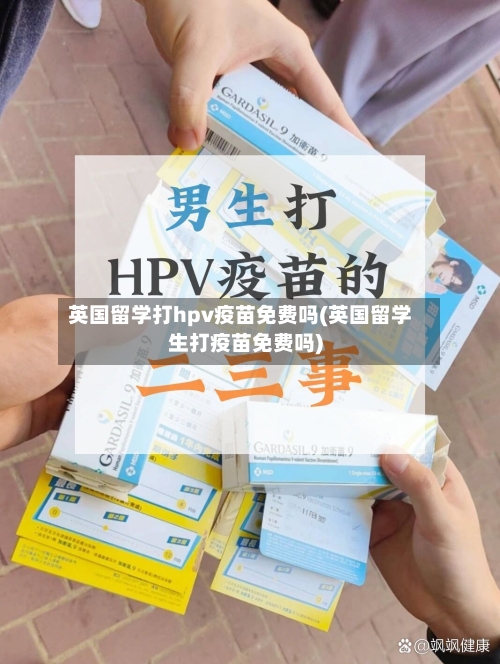 英国留学打hpv疫苗免费吗(英国留学生打疫苗免费吗)-第2张图片