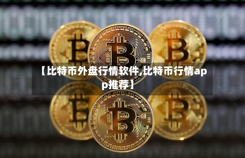 【比特币外盘行情软件,比特币行情app推荐】