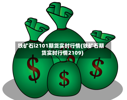 铁矿石i2101期货实时行情(铁矿石期货实时行情2109)