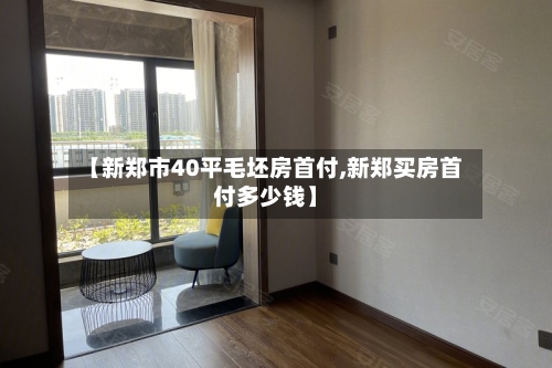 【新郑市40平毛坯房首付,新郑买房首付多少钱】