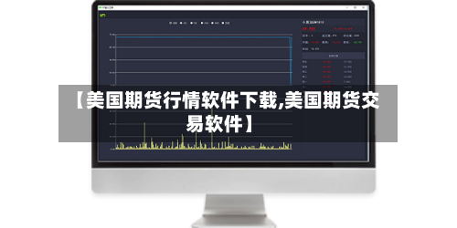 【美国期货行情软件下载,美国期货交易软件】-第2张图片