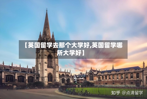 【英国留学去那个大学好,英国留学哪所大学好】-第2张图片