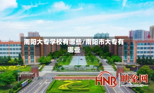 南阳大专学校有哪些/南阳市大专有哪些-第2张图片
