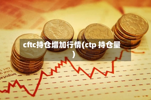 cftc持仓增加行情(ctp 持仓量)-第2张图片