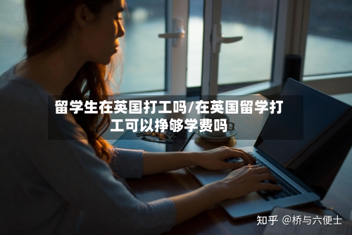 留学生在英国打工吗/在英国留学打工可以挣够学费吗