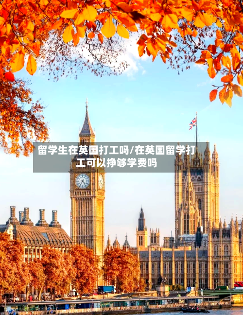 留学生在英国打工吗/在英国留学打工可以挣够学费吗-第2张图片