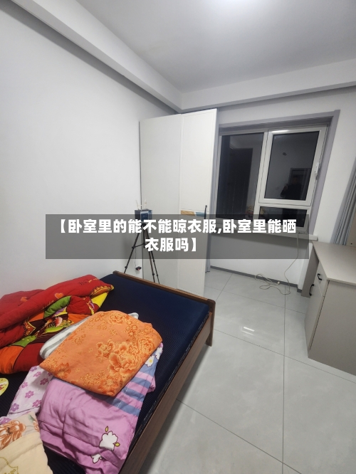 【卧室里的能不能晾衣服,卧室里能晒衣服吗】-第2张图片