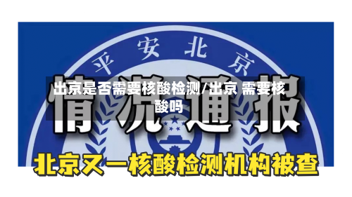 出京是否需要核酸检测/出京 需要核酸吗