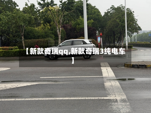 【新款奇瑞qq,新款奇瑞3纯电车】