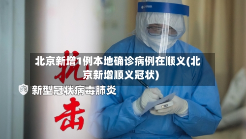 北京新增1例本地确诊病例在顺义(北京新增顺义冠状)-第2张图片