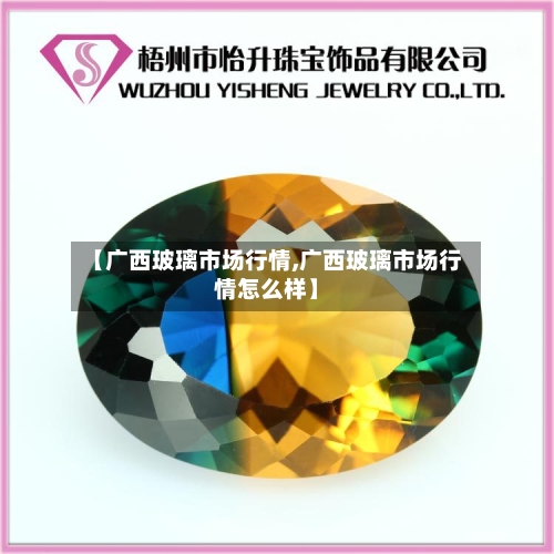 【广西玻璃市场行情,广西玻璃市场行情怎么样】