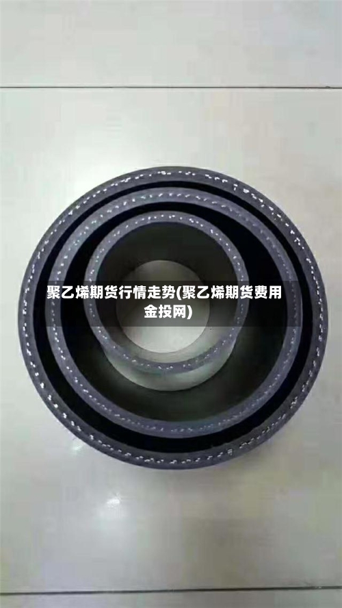 聚乙烯期货行情走势(聚乙烯期货费用金投网)-第2张图片