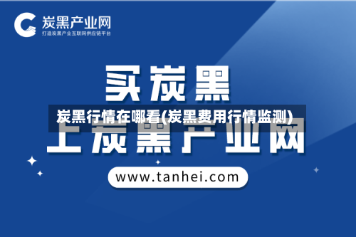 炭黑行情在哪看(炭黑费用行情监测)-第2张图片