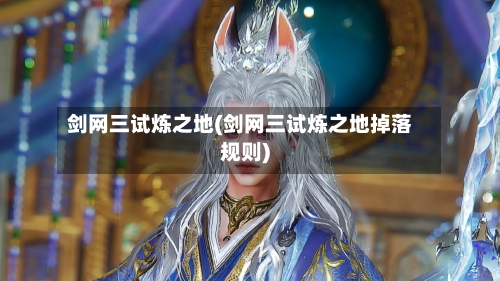 剑网三试炼之地(剑网三试炼之地掉落规则)