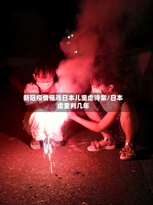 新冠疫情催涨日本儿童虐待案/日本虐童判几年-第3张图片