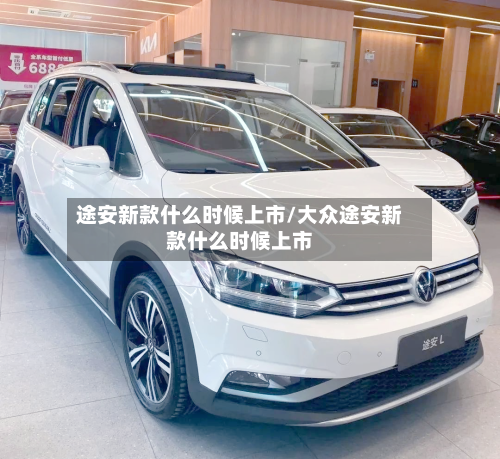 途安新款什么时候上市/大众途安新款什么时候上市-第2张图片