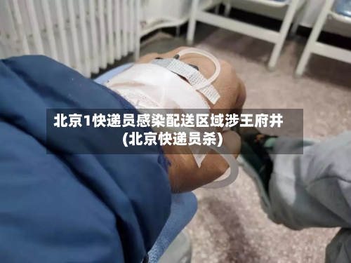 北京1快递员感染配送区域涉王府井(北京快递员杀)-第2张图片