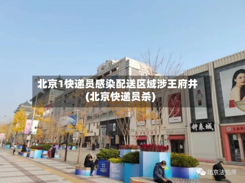 北京1快递员感染配送区域涉王府井(北京快递员杀)