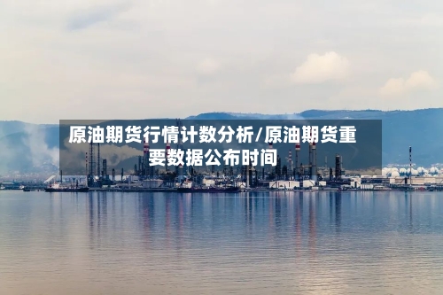 原油期货行情计数分析/原油期货重要数据公布时间