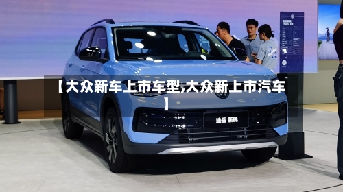 【大众新车上市车型,大众新上市汽车】