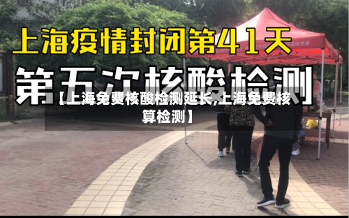 【上海免费核酸检测延长,上海免费核算检测】