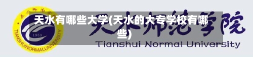 天水有哪些大学(天水的大专学校有哪些)-第3张图片