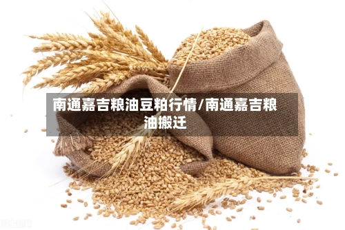 南通嘉吉粮油豆粕行情/南通嘉吉粮油搬迁