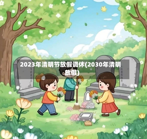 2023年清明节放假调休(2030年清明放假)