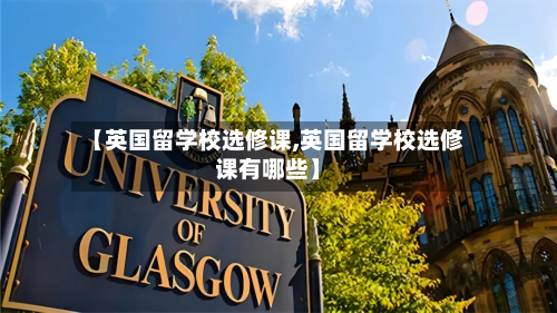 【英国留学校选修课,英国留学校选修课有哪些】