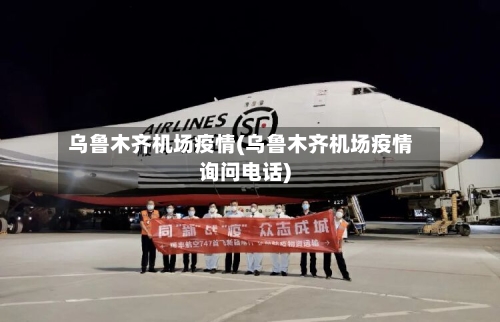 乌鲁木齐机场疫情(乌鲁木齐机场疫情询问电话)
