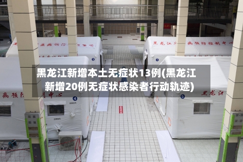 黑龙江新增本土无症状13例(黑龙江新增20例无症状感染者行动轨迹)