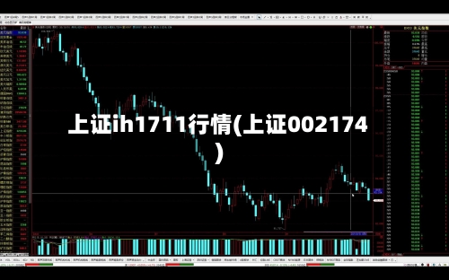 上证ih1711行情(上证002174)-第2张图片