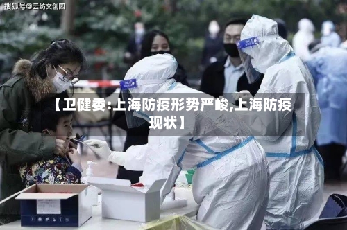 【卫健委:上海防疫形势严峻,上海防疫现状】
