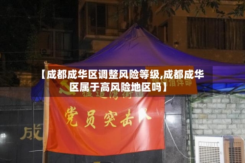 【成都成华区调整风险等级,成都成华区属于高风险地区吗】
