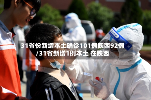 31省份新增本土确诊101例陕西92例/31省新增1例本土 在陕西-第2张图片