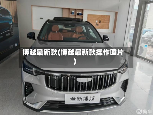 博越最新款(博越最新款操作图片)