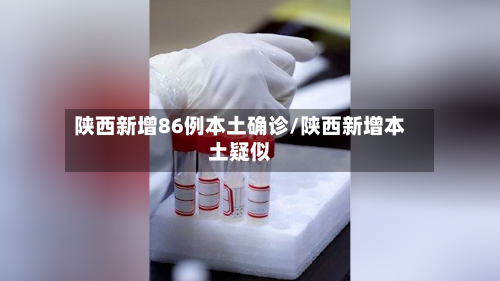 陕西新增86例本土确诊/陕西新增本土疑似-第3张图片
