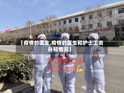 【疫情的医生,疫情的医生和护士工资补贴情况】-第2张图片