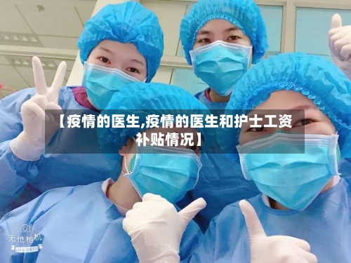 【疫情的医生,疫情的医生和护士工资补贴情况】