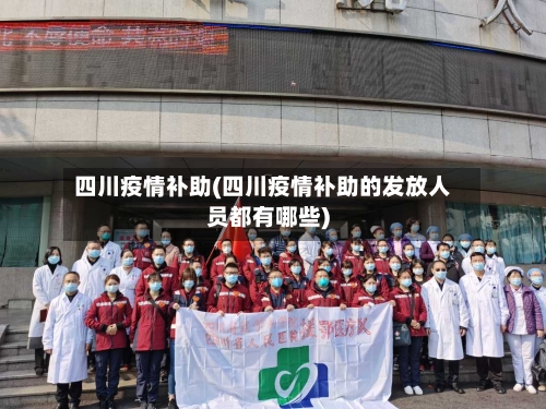 四川疫情补助(四川疫情补助的发放人员都有哪些)-第2张图片