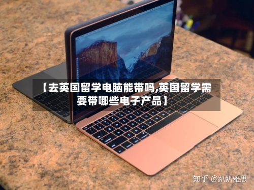 【去英国留学电脑能带吗,英国留学需要带哪些电子产品】