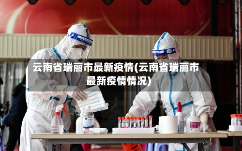 云南省瑞丽市最新疫情(云南省瑞丽市最新疫情情况)