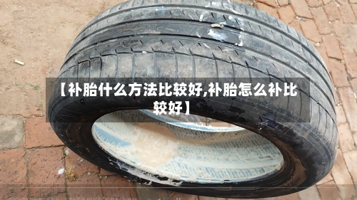 【补胎什么方法比较好,补胎怎么补比较好】