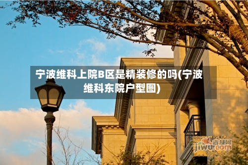 宁波维科上院B区是精装修的吗(宁波维科东院户型图)